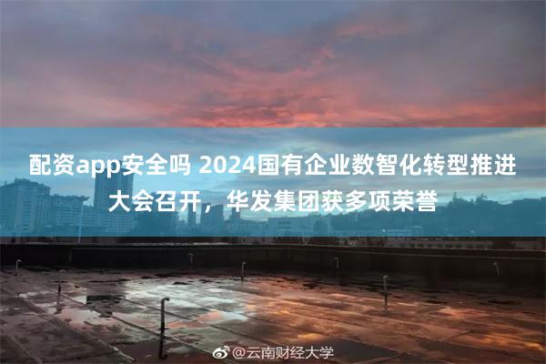 配资app安全吗 2024国有企业数智化转型推进大会召开，华发集团获多项荣誉