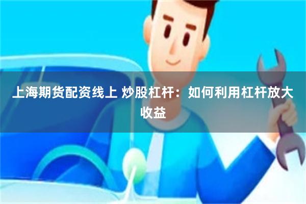 上海期货配资线上 炒股杠杆：如何利用杠杆放大收益