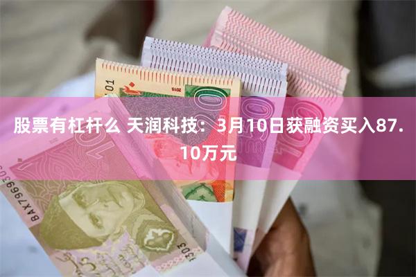 股票有杠杆么 天润科技：3月10日获融资买入87.10万元