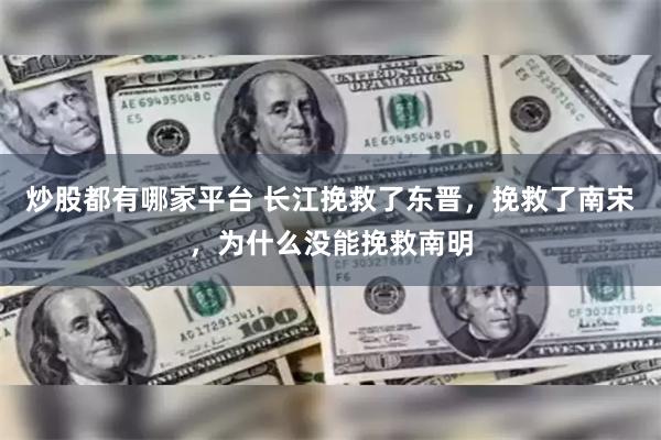 炒股都有哪家平台 长江挽救了东晋，挽救了南宋，为什么没能挽救南明
