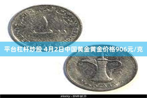平台杠杆炒股 4月2日中国黄金黄金价格906元/克