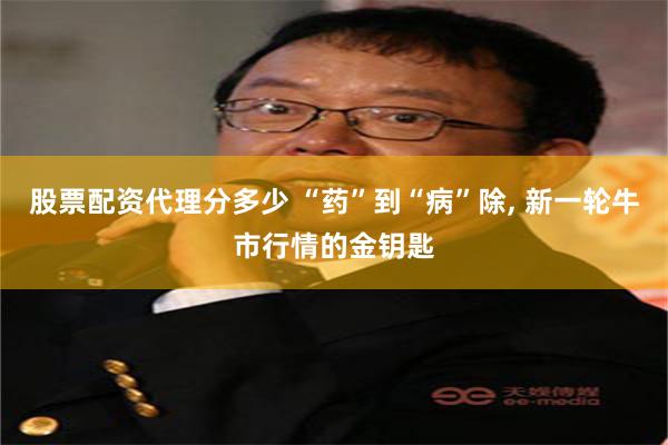 股票配资代理分多少 “药”到“病”除, 新一轮牛市行情的金钥匙