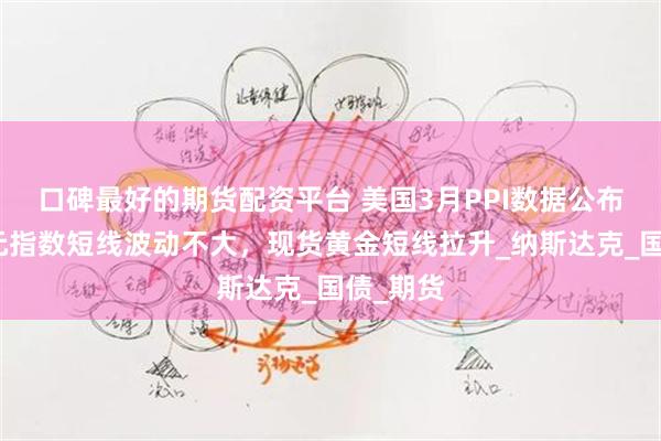 口碑最好的期货配资平台 美国3月PPI数据公布后，美元指数短线波动不大，现货黄金短线拉升_纳斯达克_国债_期货