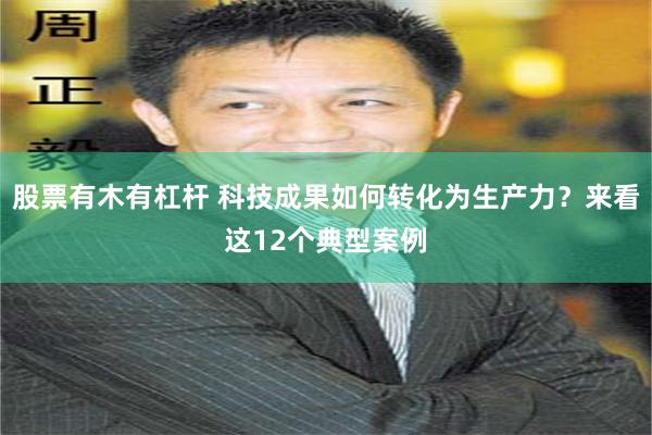 股票有木有杠杆 科技成果如何转化为生产力？来看这12个典型案例