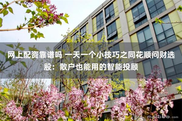 网上配资靠谱吗 一天一个小技巧之同花顺问财选股：散户也能用的智能投顾