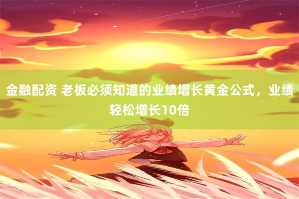 金融配资 老板必须知道的业绩增长黄金公式，业绩轻松增长10倍
