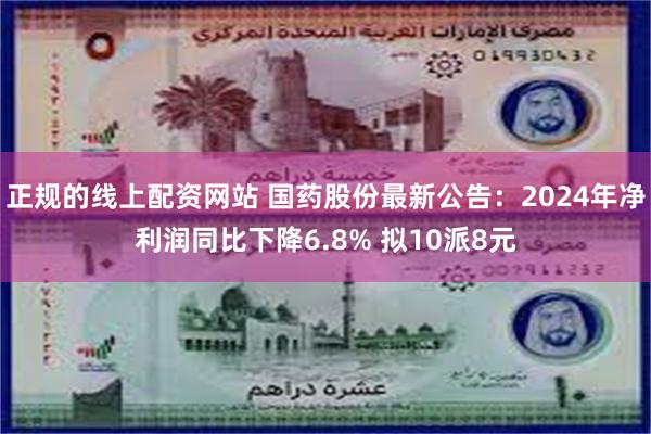 正规的线上配资网站 国药股份最新公告：2024年净利润同比下降6.8% 拟10派8元