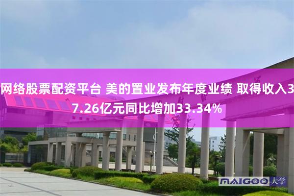 网络股票配资平台 美的置业发布年度业绩 取得收入37.26亿元同比增加33.34%