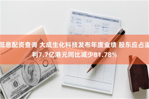 低息配资查询 大成生化科技发布年度业绩 股东应占溢利7.7亿港元同比减少81.78%