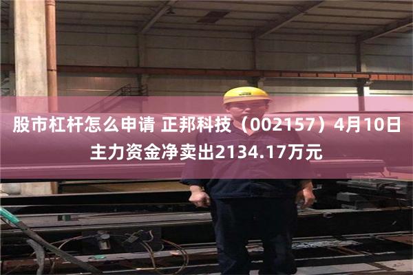 股市杠杆怎么申请 正邦科技（002157）4月10日主力资金净卖出2134.17万元