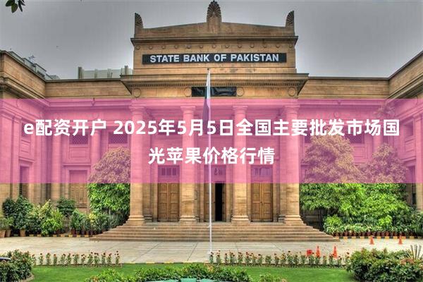 e配资开户 2025年5月5日全国主要批发市场国光苹果价格行情