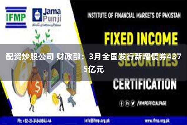 配资炒股公司 财政部：3月全国发行新增债券4375亿元