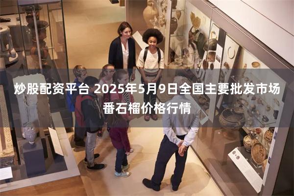 炒股配资平台 2025年5月9日全国主要批发市场番石榴价格行情