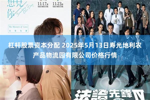杠杆股票资本分配 2025年5月13日寿光地利农产品物流园有限公司价格行情