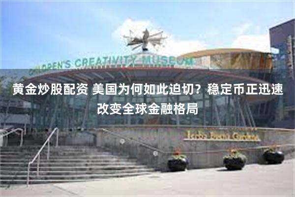 黄金炒股配资 美国为何如此迫切？稳定币正迅速改变全球金融格局