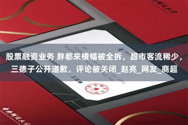 股票融资业务 胖都来横幅被全拆，超市客流稀少，三德子公开道歉，评论被关闭_赵亮_网友_商超