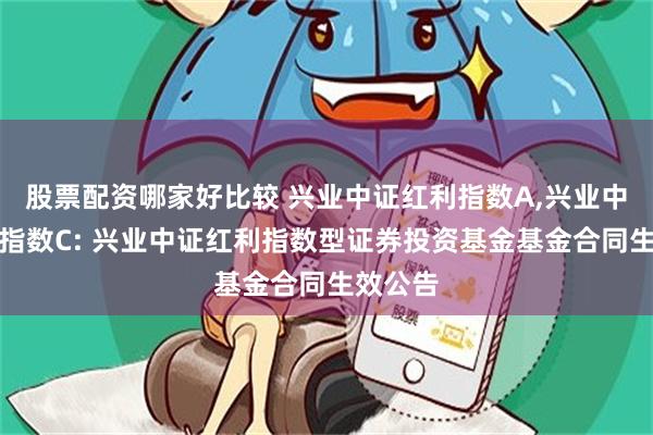 股票配资哪家好比较 兴业中证红利指数A,兴业中证红利指数C: 兴业中证红利指数型证券投资基金基金合同生效公告