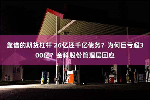 靠谱的期货杠杆 26亿还千亿债务？为何巨亏超300亿？金科股份管理层回应