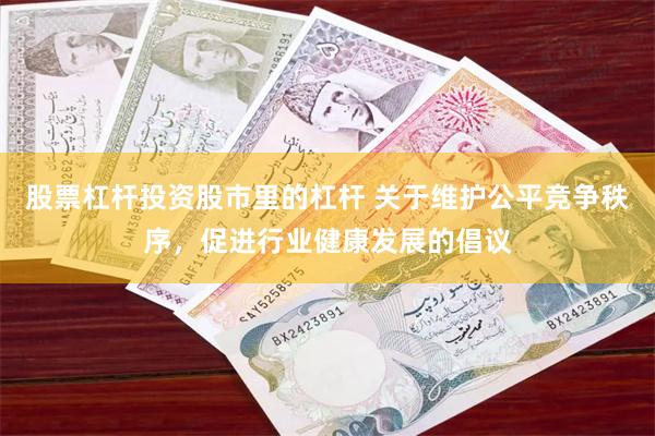 股票杠杆投资股市里的杠杆 关于维护公平竞争秩序，促进行业健康发展的倡议