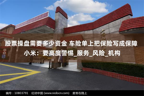 股票操盘需要多少资金 车险单上把保险写成保障 小米：要高度警惕_服务_风险_机构