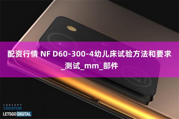 配资行情 NF D60-300-4幼儿床试验方法和要求_测试_mm_部件