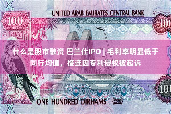 什么是股市融资 巴兰仕IPO | 毛利率明显低于同行均值，接连因专利侵权被起诉
