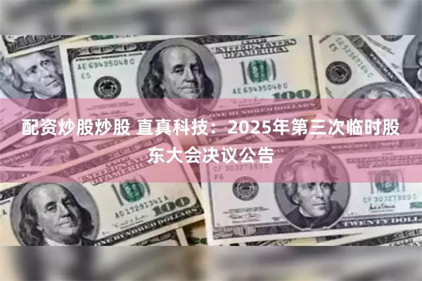 配资炒股炒股 直真科技：2025年第三次临时股东大会决议公告
