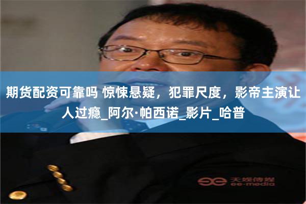 期货配资可靠吗 惊悚悬疑，犯罪尺度，影帝主演让人过瘾_阿尔·帕西诺_影片_哈普