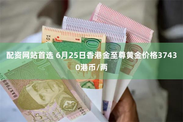 配资网站首选 6月25日香港金至尊黄金价格37430港币/两