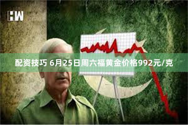 配资技巧 6月25日周六福黄金价格992元/克