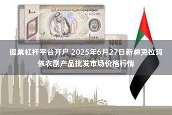 股票杠杆平台开户 2025年6月27日新疆克拉玛依农副产品批发市场价格行情