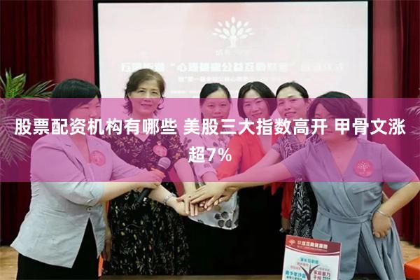 股票配资机构有哪些 美股三大指数高开 甲骨文涨超7%