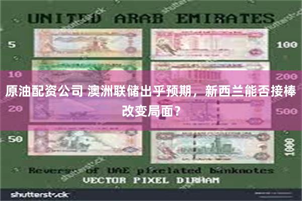 原油配资公司 澳洲联储出乎预期，新西兰能否接棒改变局面？