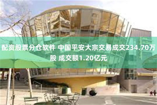 配资股票分仓软件 中国平安大宗交易成交234.70万股 成交额1.20亿元
