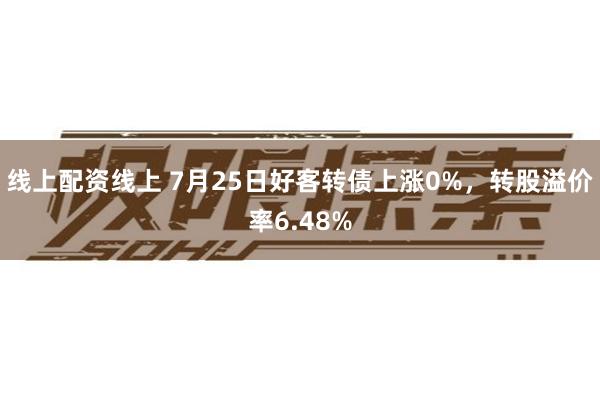 线上配资线上 7月25日好客转债上涨0%，转股溢价率6.48%