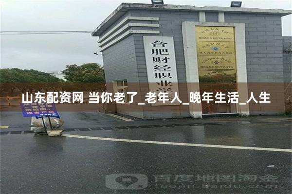 山东配资网 当你老了_老年人_晚年生活_人生