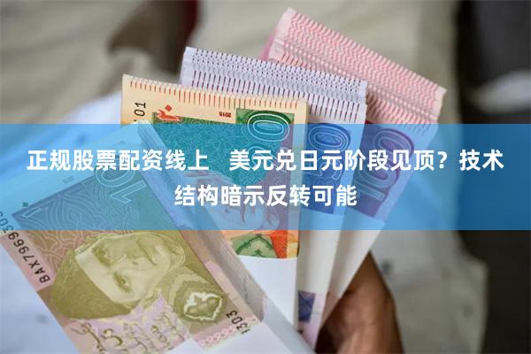 正规股票配资线上   美元兑日元阶段见顶？技术结构暗示反转可能