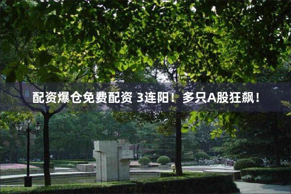 配资爆仓免费配资 3连阳！多只A股狂飙！