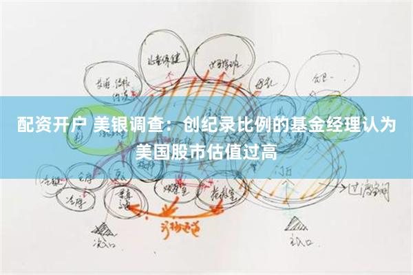 配资开户 美银调查：创纪录比例的基金经理认为美国股市估值过高