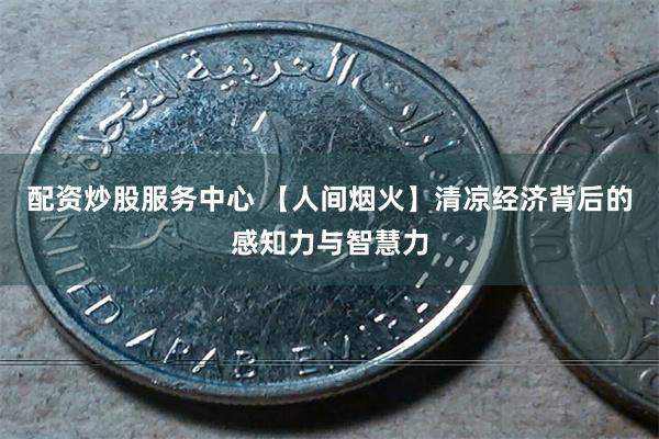配资炒股服务中心 【人间烟火】清凉经济背后的感知力与智慧力