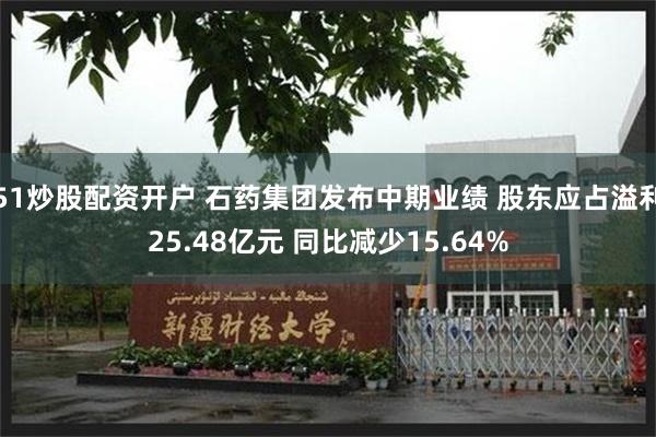 51炒股配资开户 石药集团发布中期业绩 股东应占溢利25.48亿元 同比减少15.64%