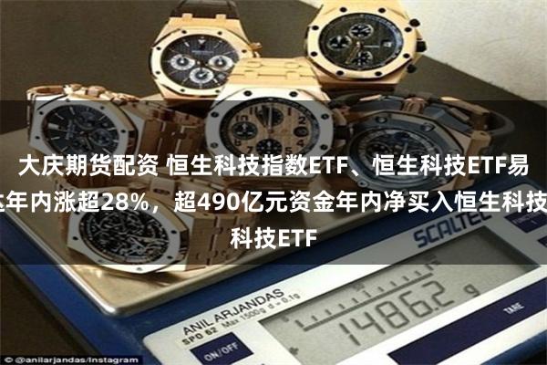 大庆期货配资 恒生科技指数ETF、恒生科技ETF易方达年内涨超28%，超490亿元资金年内净买入恒生科技ETF