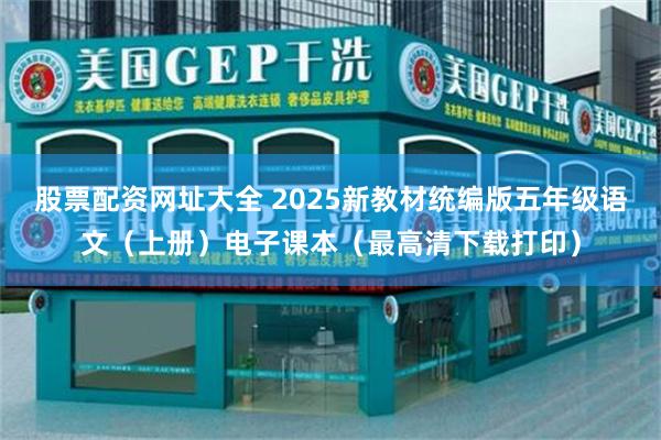 股票配资网址大全 2025新教材统编版五年级语文（上册）电子课本（最高清下载打印）