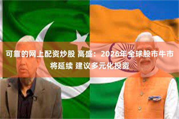 可靠的网上配资炒股 高盛：2026年全球股市牛市将延续 建议多元化投资