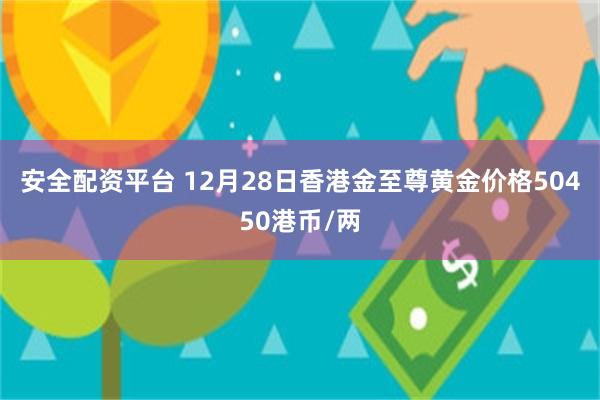 安全配资平台 12月28日香港金至尊黄金价格50450港币/两